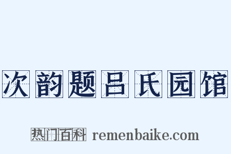 次韵题吕氏园馆是什么意思的图片
